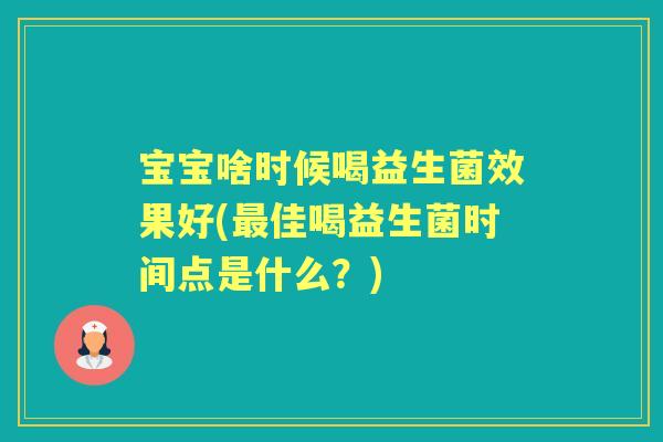 宝宝啥时候喝益生菌效果好(佳喝益生菌时间点是什么?) 宝宝啥时候喝益生菌效果好(佳喝益生菌时间点是什么?)