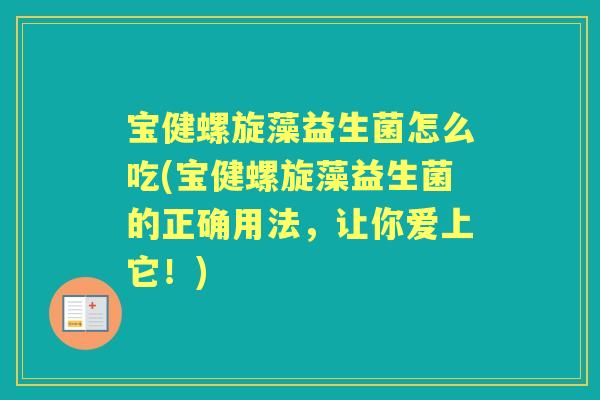 宝健螺旋藻益生菌怎么吃(宝健螺旋藻益生菌的正确用法,让你爱上它!) 宝健螺旋藻益生菌怎么吃(宝健螺旋藻益生菌的正确用法,让你爱上它!)