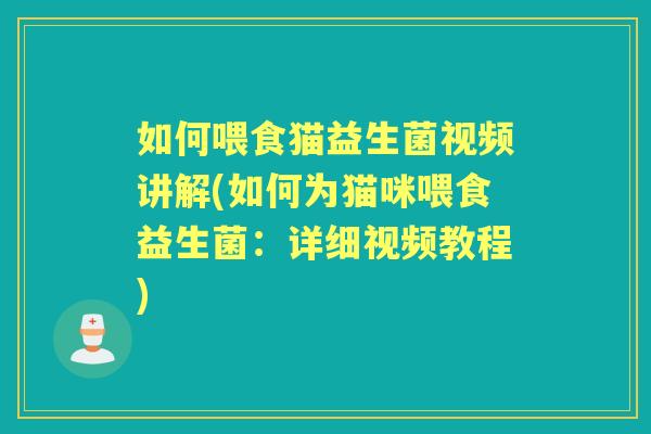 如何喂食猫益生菌视频讲解(如何为猫咪喂食益生菌:详细视频教程) 如何喂食猫益生菌视频讲解(如何为猫咪喂食益生菌:详细视频教程)