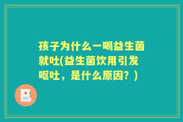 孩子为什么一喝益生菌就吐(益生菌饮用引发,是什么原因?) 孩子为什么一喝益生菌就吐(益生菌饮用引发,是什么原因?)