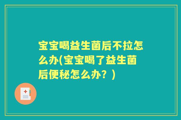 宝宝喝益生菌后不拉怎么办(宝宝喝了益生菌后怎么办？)