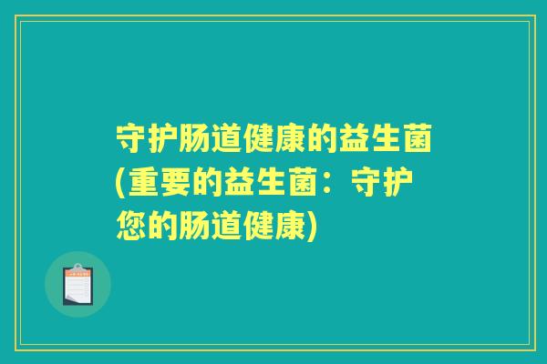 守护肠道健康的益生菌(重要的益生菌：守护您的肠道健康)
