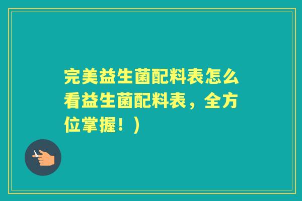完美益生菌配料表怎么看益生菌配料表,全方位掌握!) 完美益生菌配料表怎么看益生菌配料表,全方位掌握!)