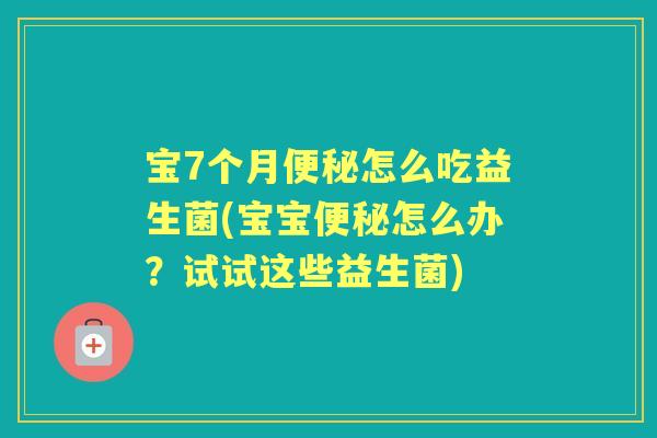 宝7个月怎么吃益生菌(宝宝怎么办?试试这些益生菌) 宝7个月怎么吃益生菌(宝宝怎么办?试试这些益生菌)