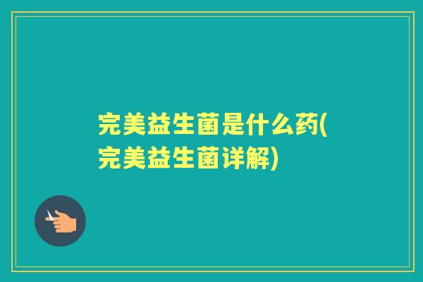 完美益生菌是什么药(完美益生菌详解) 完美益生菌是什么药(完美益生菌详解)