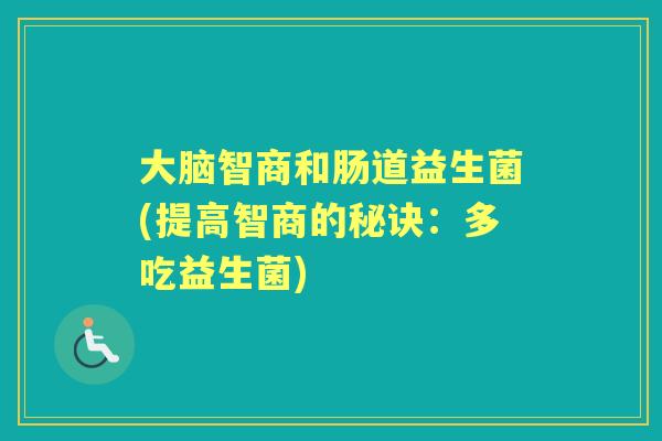 大脑智商和肠道益生菌(提高智商的秘诀：多吃益生菌)