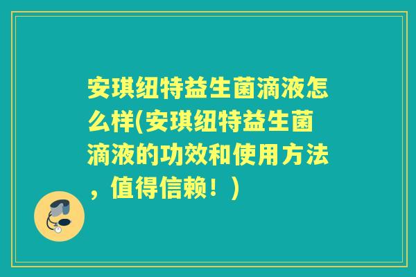 安琪纽特益生菌滴液怎么样(安琪纽特益生菌滴液的功效和使用方法,值得信赖!) 安琪纽特益生菌滴液怎么样(安琪纽特益生菌滴液的功效和使用方法,值得信赖!)