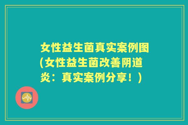 女性益生菌真实案例图(女性益生菌改善炎：真实案例分享！)