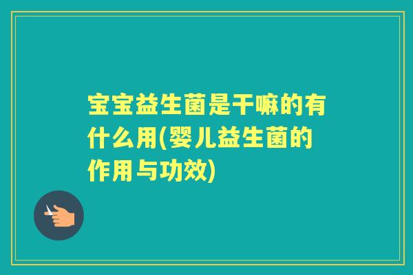 宝宝益生菌是干嘛的有什么用(婴儿益生菌的作用与功效) 宝宝益生菌是干嘛的有什么用(婴儿益生菌的作用与功效)