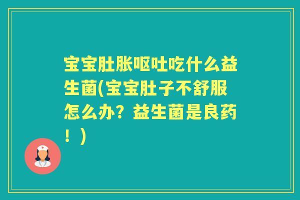 宝宝肚胀吃什么益生菌(宝宝肚子不舒服怎么办？益生菌是良药！)
