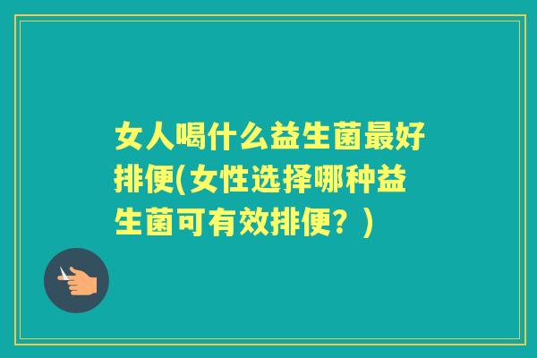 女人喝什么益生菌好排便(女性选择哪种益生菌可有效排便?) 女人喝什么益生菌好排便(女性选择哪种益生菌可有效排便?)