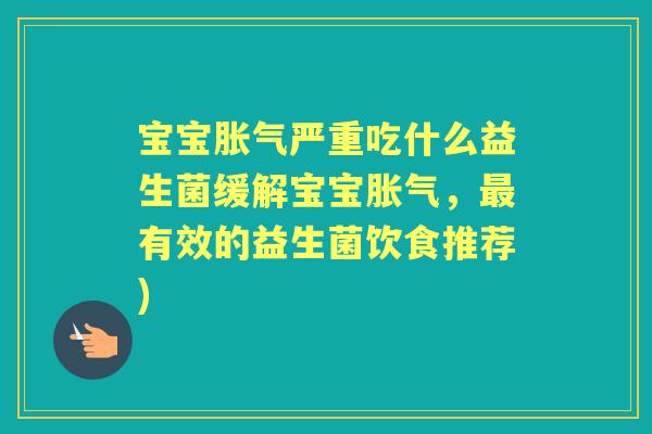 宝宝严重吃什么益生菌缓解宝宝,有效的益生菌饮食推荐) 宝宝严重吃什么益生菌缓解宝宝,有效的益生菌饮食推荐)