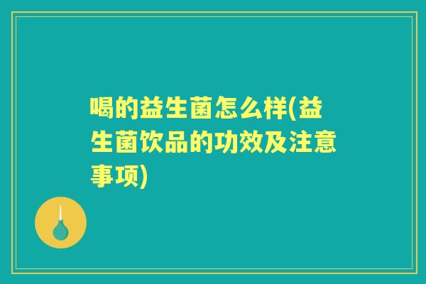 喝的益生菌怎么样(益生菌饮品的功效及注意事项) 喝的益生菌怎么样(益生菌饮品的功效及注意事项)