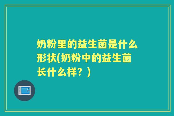 奶粉里的益生菌是什么形状(奶粉中的益生菌长什么样？)