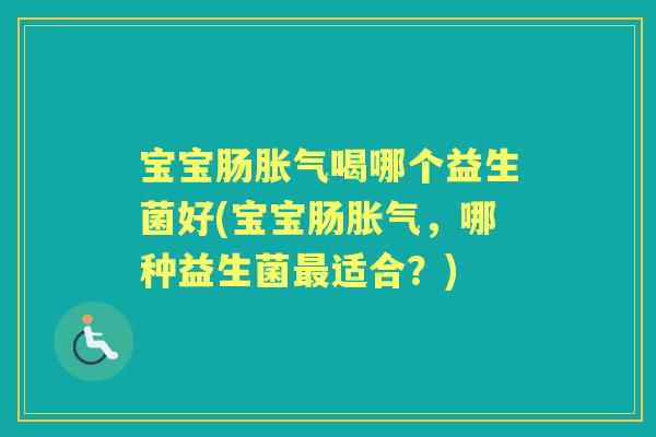 宝宝肠喝哪个益生菌好(宝宝肠，哪种益生菌适合？)