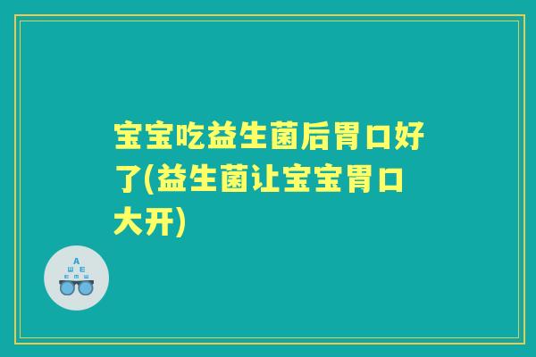 宝宝吃益生菌后胃口好了(益生菌让宝宝胃口大开) 宝宝吃益生菌后胃口好了(益生菌让宝宝胃口大开)