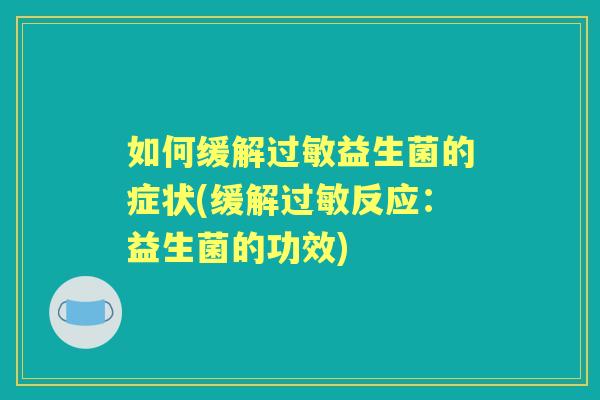 如何缓解益生菌的症状(缓解反应：益生菌的功效)
