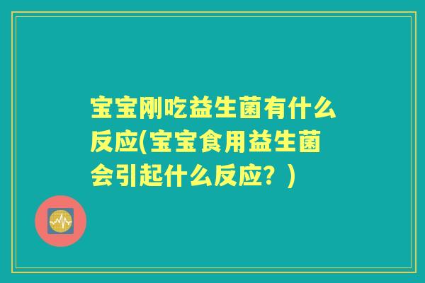 宝宝刚吃益生菌有什么反应(宝宝食用益生菌会引起什么反应?) 宝宝刚吃益生菌有什么反应(宝宝食用益生菌会引起什么反应?)