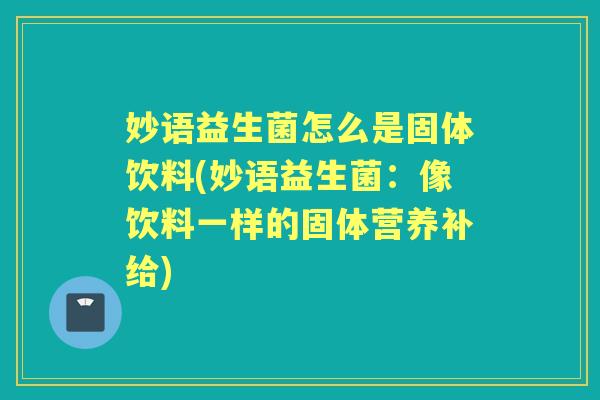 妙语益生菌怎么是固体饮料(妙语益生菌:像饮料一样的固体营养补给) 妙语益生菌怎么是固体饮料(妙语益生菌:像饮料一样的固体营养补给)