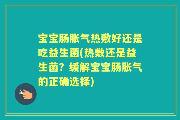 宝宝肠热敷好还是吃益生菌(热敷还是益生菌?缓解宝宝肠的正确选择) 宝宝肠热敷好还是吃益生菌(热敷还是益生菌?缓解宝宝肠的正确选择)