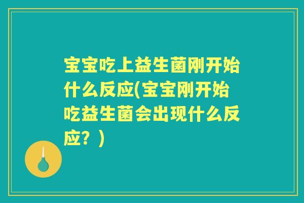 宝宝吃上益生菌刚开始什么反应(宝宝刚开始吃益生菌会出现什么反应？)