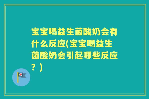 宝宝喝益生菌酸奶会有什么反应(宝宝喝益生菌酸奶会引起哪些反应?) 宝宝喝益生菌酸奶会有什么反应(宝宝喝益生菌酸奶会引起哪些反应?)