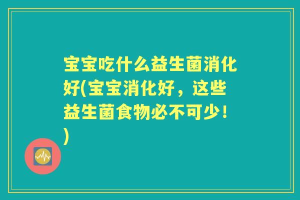 宝宝吃什么益生菌消化好(宝宝消化好，这些益生菌食物必不可少！)