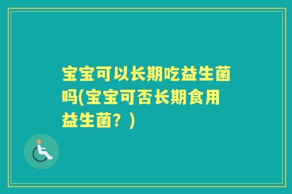 宝宝可以长期吃益生菌吗(宝宝可否长期食用益生菌？)
