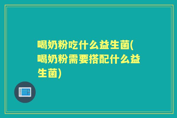 喝奶粉吃什么益生菌(喝奶粉需要搭配什么益生菌) 喝奶粉吃什么益生菌(喝奶粉需要搭配什么益生菌)