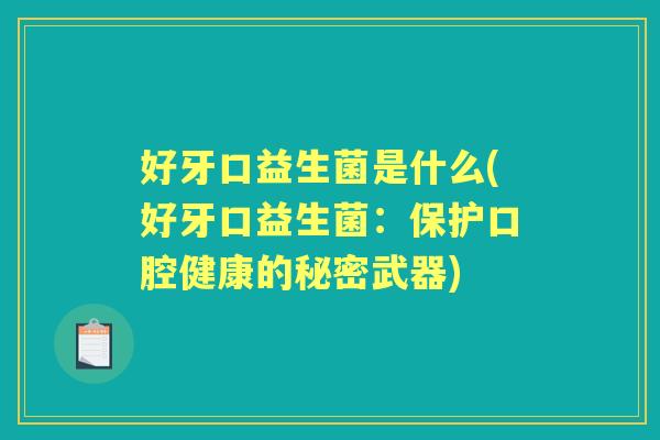 好牙口益生菌是什么(好牙口益生菌:保护口腔健康的秘密武器) 好牙口益生菌是什么(好牙口益生菌:保护口腔健康的秘密武器)