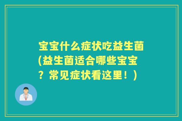 宝宝什么症状吃益生菌(益生菌适合哪些宝宝?常见症状看这里!) 宝宝什么症状吃益生菌(益生菌适合哪些宝宝?常见症状看这里!)