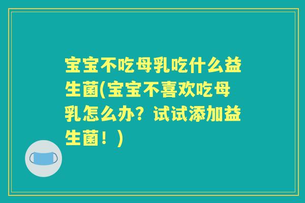 宝宝不吃母乳吃什么益生菌(宝宝不喜欢吃母乳怎么办？试试添加益生菌！)