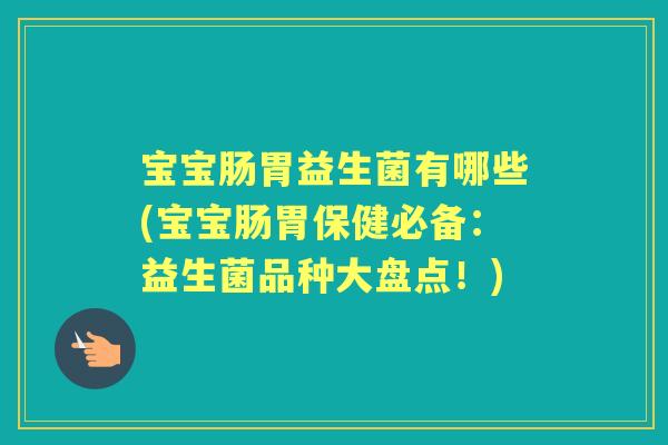 宝宝肠胃益生菌有哪些(宝宝肠胃保健必备:益生菌品种大盘点!) 宝宝肠胃益生菌有哪些(宝宝肠胃保健必备:益生菌品种大盘点!)