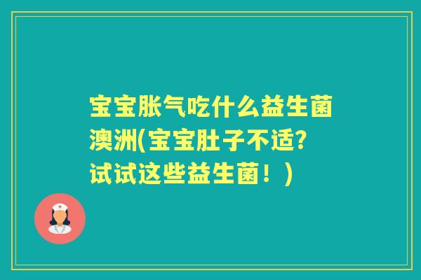 宝宝吃什么益生菌澳洲(宝宝肚子不适?试试这些益生菌!) 宝宝吃什么益生菌澳洲(宝宝肚子不适?试试这些益生菌!)