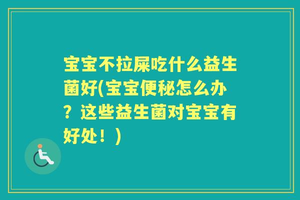 宝宝不拉屎吃什么益生菌好(宝宝怎么办？这些益生菌对宝宝有好处！)