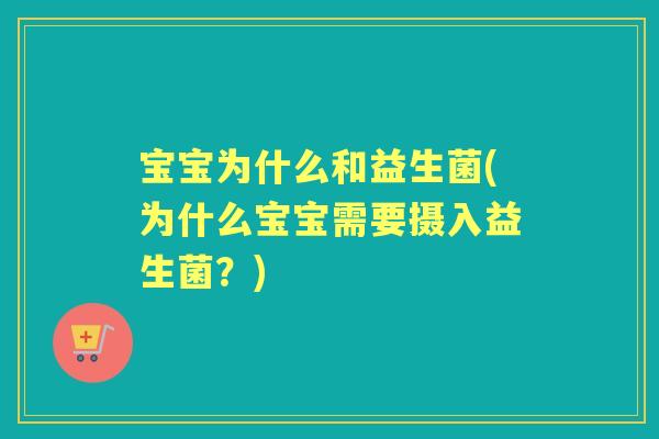 宝宝为什么和益生菌(为什么宝宝需要摄入益生菌?) 宝宝为什么和益生菌(为什么宝宝需要摄入益生菌?)