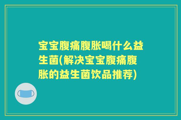 宝宝喝什么益生菌(解决宝宝的益生菌饮品推荐) 宝宝喝什么益生菌(解决宝宝的益生菌饮品推荐)