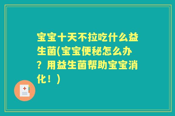 宝宝十天不拉吃什么益生菌(宝宝怎么办？用益生菌帮助宝宝消化！)