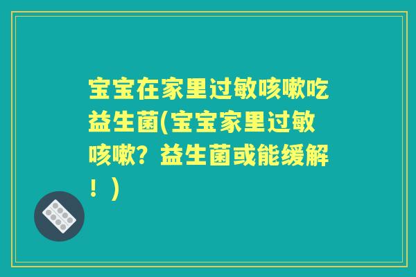 宝宝在家里吃益生菌(宝宝家里？益生菌或能缓解！)
