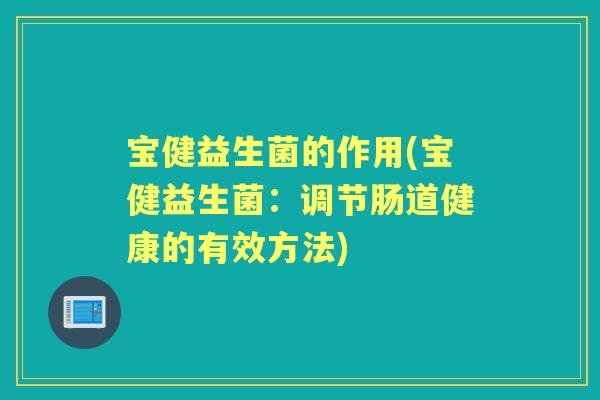 宝健益生菌的作用(宝健益生菌：调节肠道健康的有效方法)