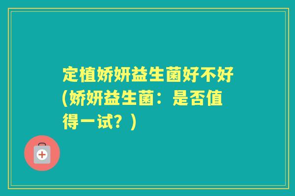 定植娇妍益生菌好不好(娇妍益生菌：是否值得一试？)