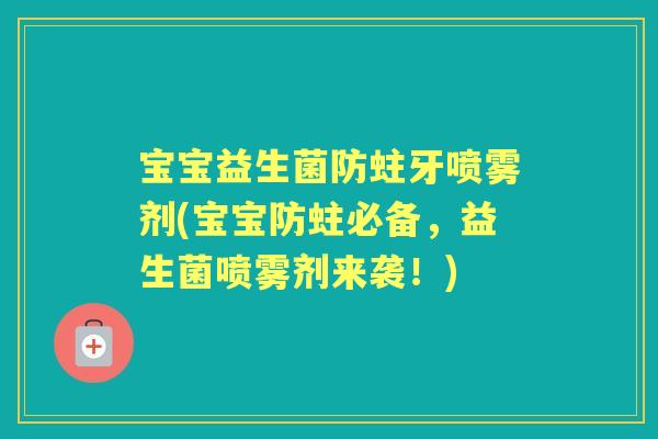 宝宝益生菌防蛀牙喷雾剂(宝宝防蛀必备,益生菌喷雾剂来袭!) 宝宝益生菌防蛀牙喷雾剂(宝宝防蛀必备,益生菌喷雾剂来袭!)