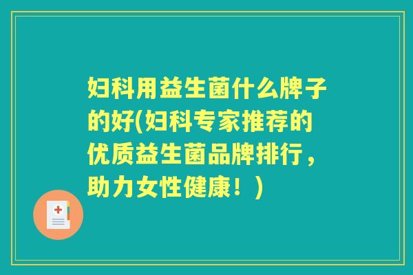 用益生菌什么牌子的好(专家推荐的优质益生菌品牌排行,助力女性健康!) 用益生菌什么牌子的好(专家推荐的优质益生菌品牌排行,助力女性健康!)