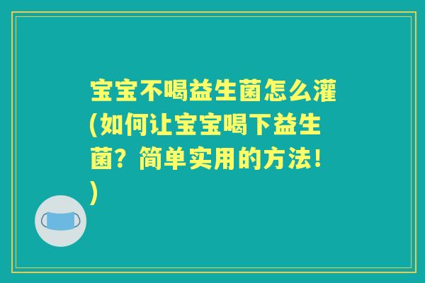 宝宝不喝益生菌怎么灌(如何让宝宝喝下益生菌？简单实用的方法！)