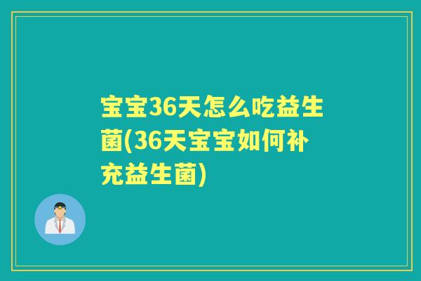 宝宝36天怎么吃益生菌(36天宝宝如何补充益生菌)