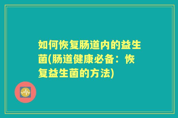 如何恢复肠道内的益生菌(肠道健康必备:恢复益生菌的方法) 如何恢复肠道内的益生菌(肠道健康必备:恢复益生菌的方法)