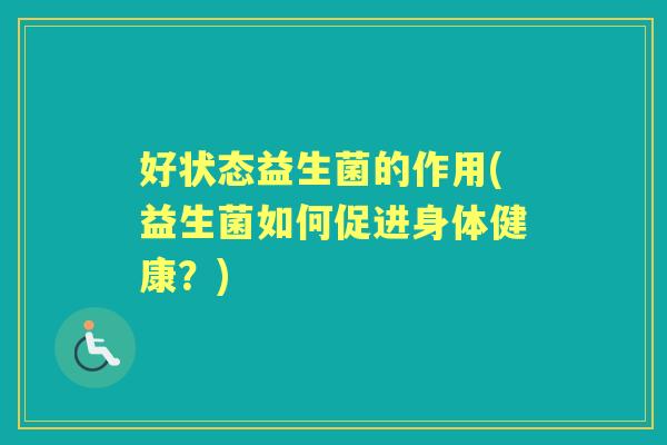 好状态益生菌的作用(益生菌如何促进身体健康?) 好状态益生菌的作用(益生菌如何促进身体健康?)