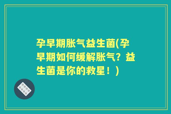 孕早期益生菌(孕早期如何缓解?益生菌是你的救星!) 孕早期益生菌(孕早期如何缓解?益生菌是你的救星!)