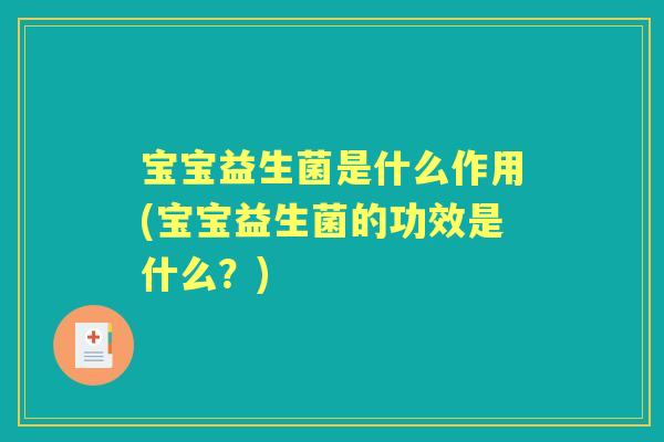 宝宝益生菌是什么作用(宝宝益生菌的功效是什么？)