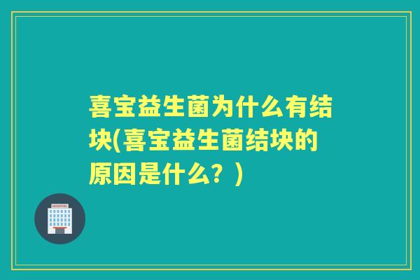 喜宝益生菌为什么有结块(喜宝益生菌结块的原因是什么?) 喜宝益生菌为什么有结块(喜宝益生菌结块的原因是什么?)